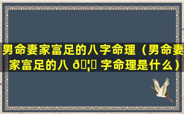 男命妻家富足的八字命理（男命妻家富足的八 🦟 字命理是什么）